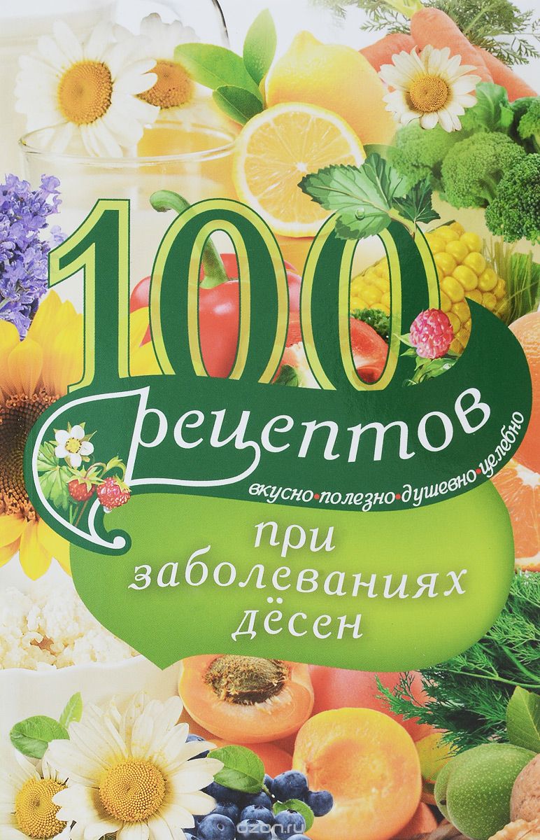 100 рецептов при заболеваниях десен. Вкусно, полезно, душевно, целебно